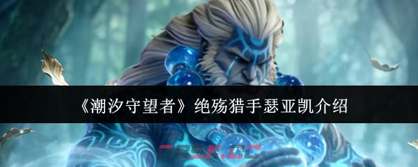 《潮汐守望者》绝殇猎手瑟亚凯介绍-第1张-手游攻略-GASK