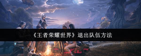 《王者荣耀世界》退出队伍方法