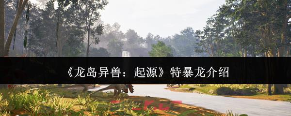 《龙岛异兽：起源》特暴龙介绍-第1张-手游攻略-GASK