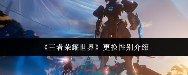 《王者荣耀世界》更换性别介绍-第1张-手游攻略-GASK
