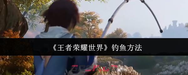 《王者荣耀世界》钓鱼方法