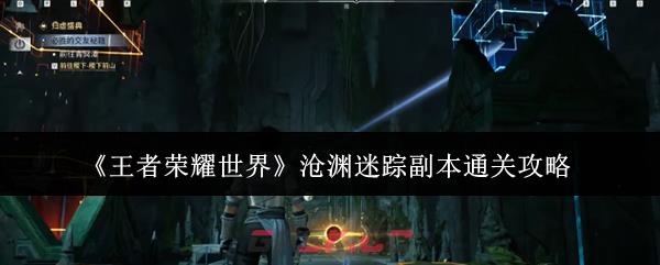 《王者荣耀世界》沧渊迷踪副本通关攻略-第1张-手游攻略-GASK