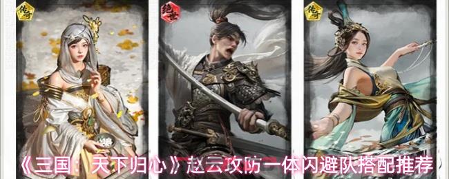 《三国：天下归心》赵云攻防一体闪避队搭配推荐