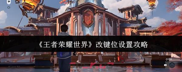 《王者荣耀世界》改键位设置攻略-第1张-手游攻略-GASK