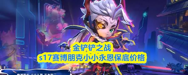 金铲铲之战s17赛博朋克小小永恩保底价格