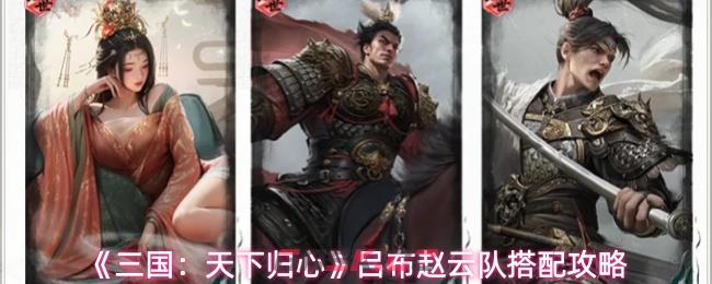 《三国：天下归心》吕布赵云队搭配攻略