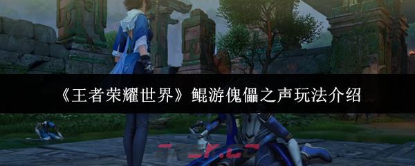 《王者荣耀世界》鲲游傀儡之声玩法介绍-第1张-手游攻略-GASK