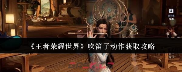 《王者荣耀世界》吹笛子动作获取攻略