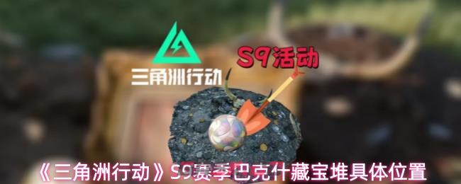 《三角洲行动》S9赛季巴克什藏宝堆具体位置-第1张-手游攻略-GASK