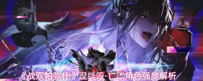 《战双帕弥什》涅缇娅·亡歌角色强度解析