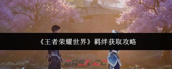 《王者荣耀世界》羁绊获取攻略