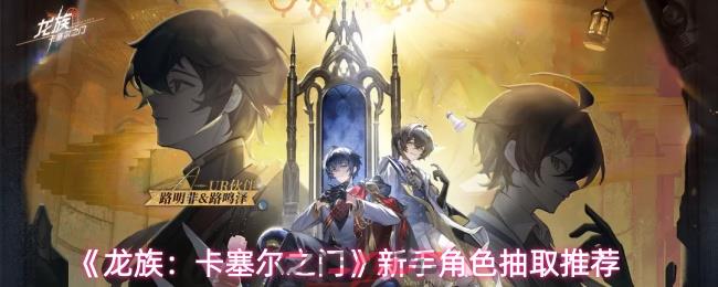 《龙族：卡塞尔之门》新手角色抽取推荐-第1张-手游攻略-GASK