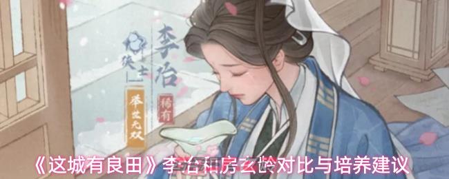 《这城有良田》李冶和房玄龄对比与培养建议-第1张-手游攻略-GASK