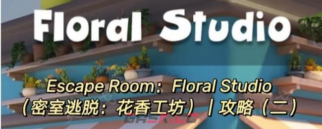 Escape Room：Floral Studio密室逃脱：花香工坊攻略（二）