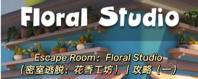 Escape Room：Floral Studio密室逃脱：花香工坊攻略（一）