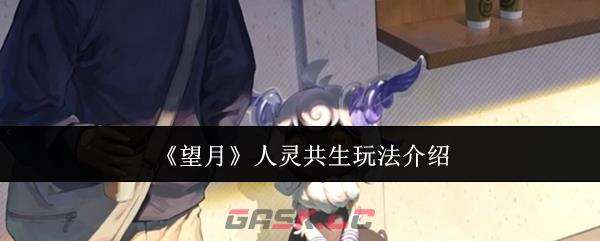 《望月》人灵共生玩法介绍