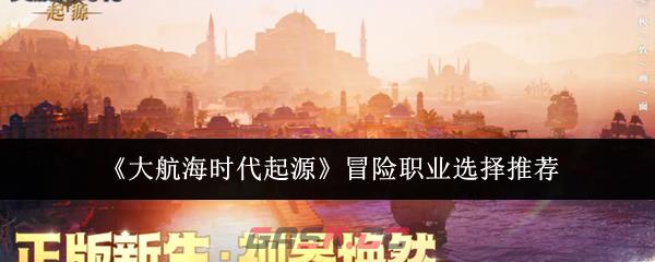《大航海时代起源》冒险职业选择推荐-第1张-手游攻略-GASK