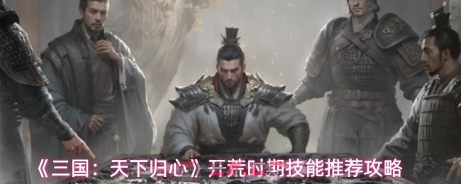 《三国：天下归心》开荒时期技能推荐攻略