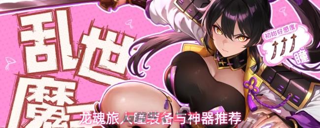 龙魂旅人瞳装备与神器推荐-第1张-手游攻略-GASK