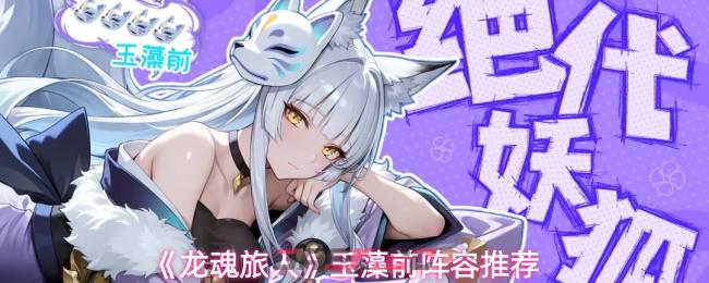 《龙魂旅人》玉藻前阵容推荐-第1张-手游攻略-GASK