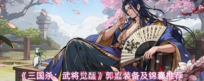 《三国杀：武将觉醒》郭嘉装备及锦囊推荐