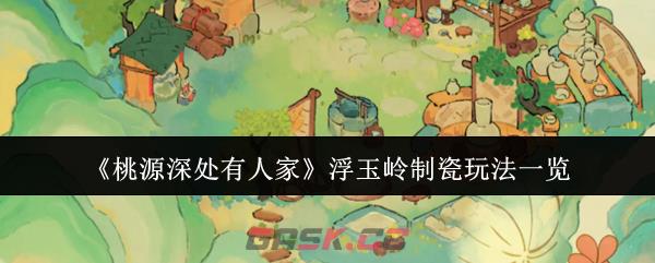 《桃源深处有人家》浮玉岭制瓷玩法一览