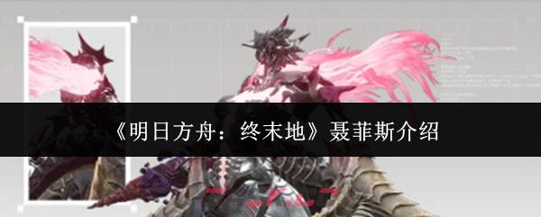 《明日方舟：终末地》聂菲斯介绍-第1张-手游攻略-GASK