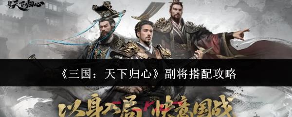 《三国：天下归心》副将搭配攻略