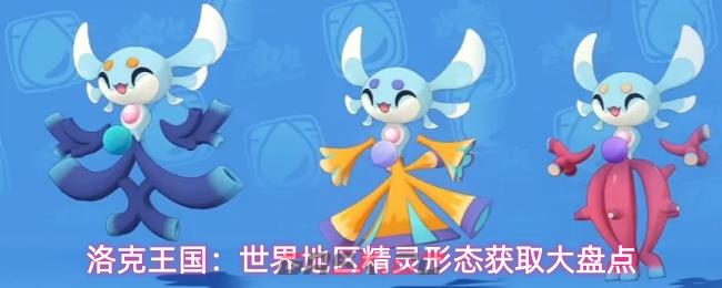 洛克王国：世界地区精灵形态获取大盘点