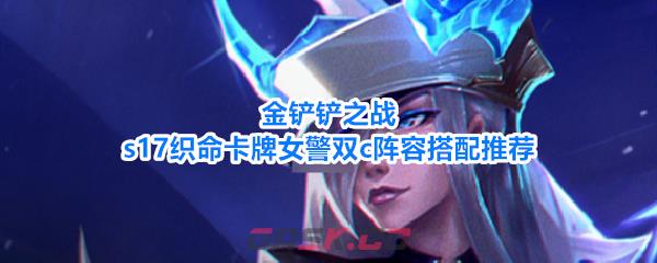 金铲铲之战s17织命卡牌女警双c阵容搭配推荐-第1张-手游攻略-GASK