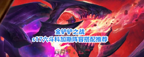 金铲铲之战s17六斗科加斯阵容搭配推荐