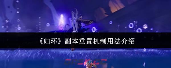 《归环》副本重置机制用法介绍