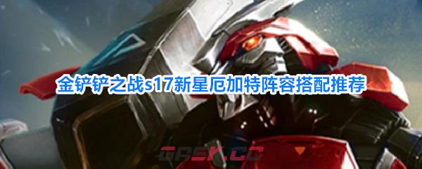 金铲铲之战s17新星厄加特阵容搭配推荐-第1张-手游攻略-GASK