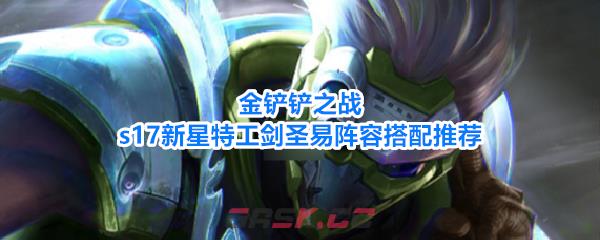 金铲铲之战s17新星特工剑圣易阵容搭配推荐-第1张-手游攻略-GASK