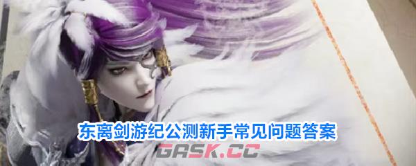 东离剑游纪公测新手常见问题答案-第1张-手游攻略-GASK