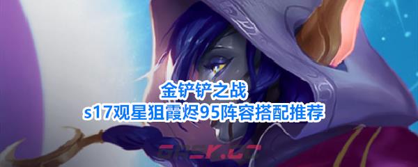 金铲铲之战s17观星狙霞烬95阵容搭配推荐-第1张-手游攻略-GASK