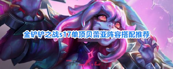 金铲铲之战s17单顶贝蕾亚阵容搭配推荐-第1张-手游攻略-GASK