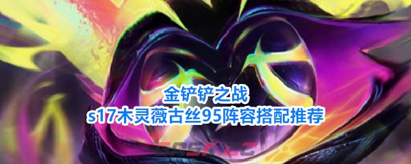 金铲铲之战s17木灵薇古丝95阵容搭配推荐-第1张-手游攻略-GASK