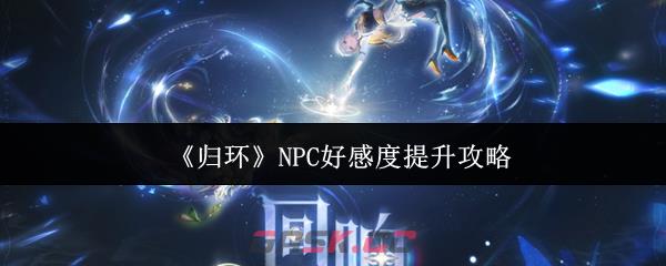 《归环》NPC好感度提升攻略-第1张-手游攻略-GASK