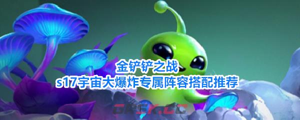 金铲铲之战s17宇宙大爆炸专属阵容搭配推荐-第1张-手游攻略-GASK