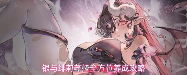 银与绯莉薇娅全方位养成攻略