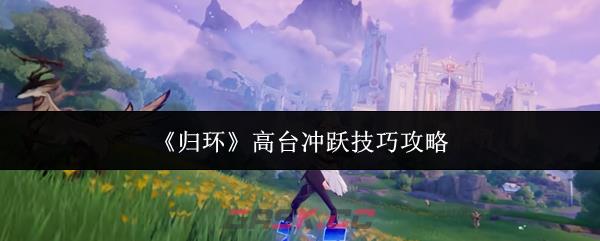 《归环》高台冲跃技巧攻略