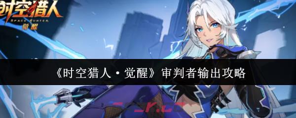 《时空猎人·觉醒》审判者输出攻略-第1张-手游攻略-GASK