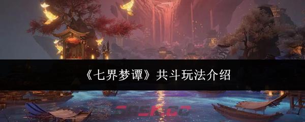《七界梦谭》共斗玩法介绍