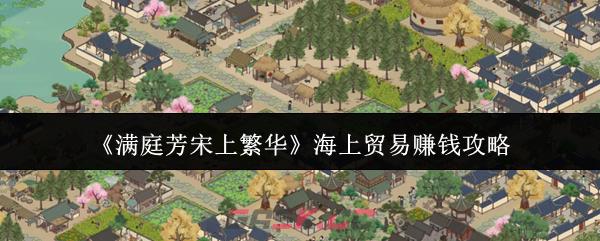 《满庭芳宋上繁华》海上贸易赚钱攻略