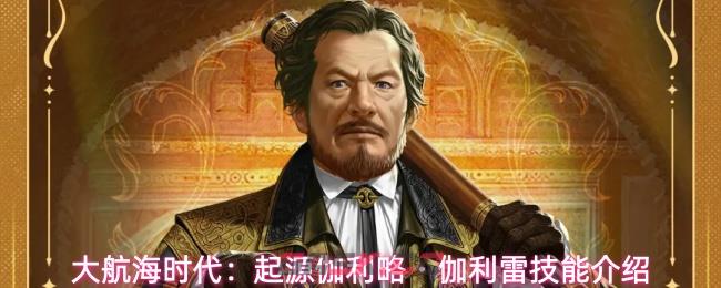 大航海时代：起源伽利略・伽利雷技能介绍-第1张-手游攻略-GASK