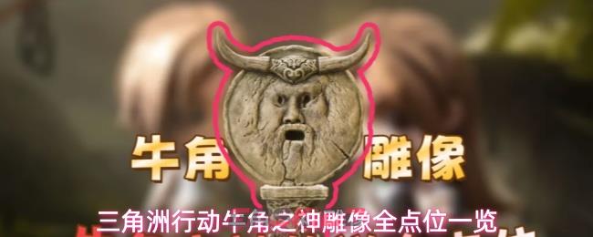 三角洲行动牛角之神雕像全点位一览
