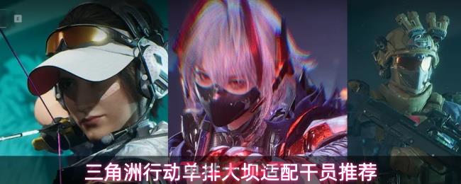三角洲行动单排大坝适配干员推荐