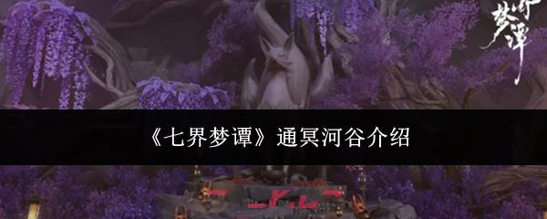 《七界梦谭》通冥河谷介绍-第1张-手游攻略-GASK