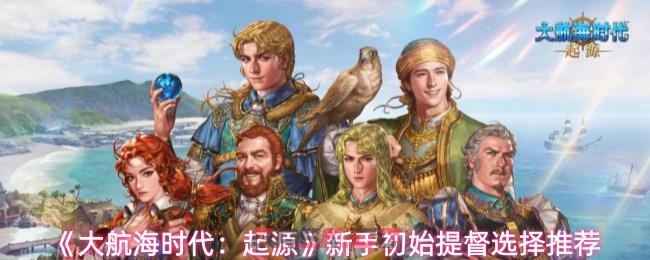 《大航海时代：起源》新手初始提督选择推荐-第1张-手游攻略-GASK
